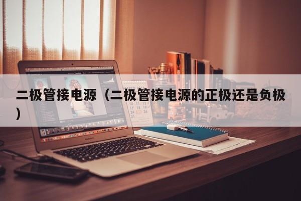 二极管接电源（二极管接电源的正极还是负极）