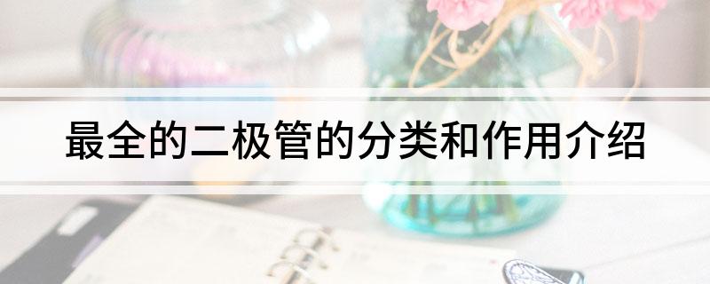 最全的二极管的分类和作用介绍
