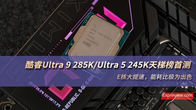 酷睿Ultra9285KUltra5245K天梯榜首测：E核大提速能耗比极为出色
