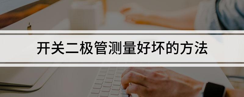开关二极管测量好坏的方法