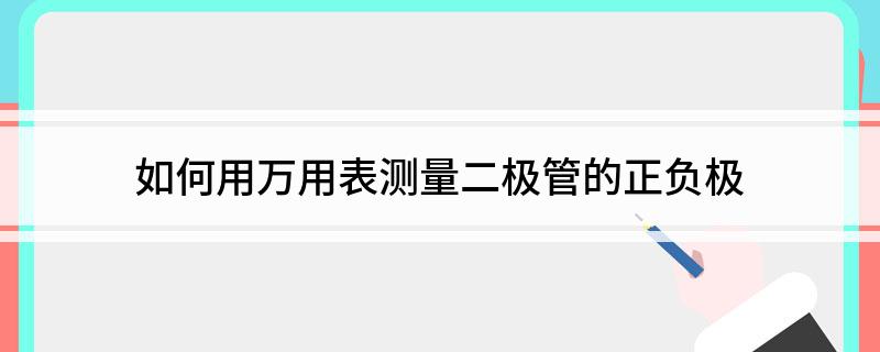 如何用万用表测量二极管的正负极